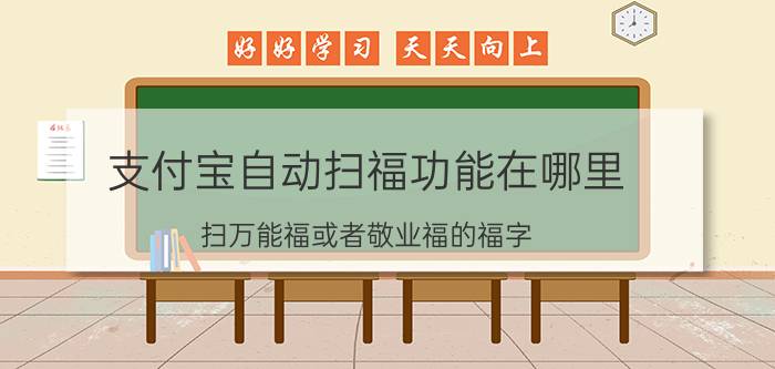 支付宝自动扫福功能在哪里 扫万能福或者敬业福的福字？